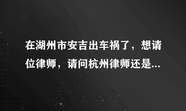 在湖州市安吉出车祸了，想请位律师，请问杭州律师还是安吉律师好？