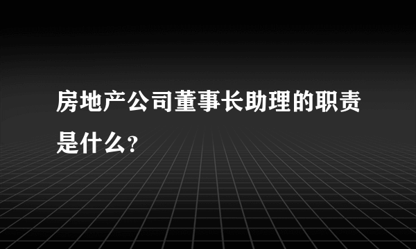 房地产公司董事长助理的职责是什么？