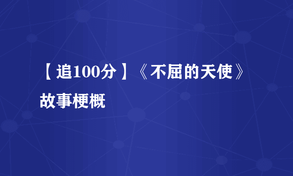 【追100分】《不屈的天使》故事梗概