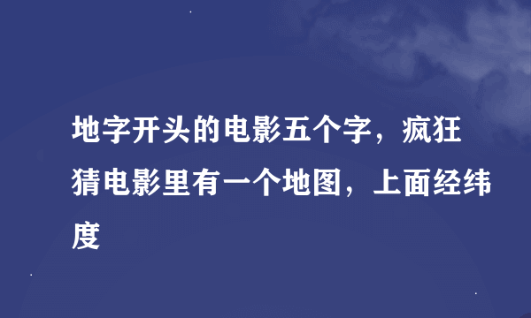 地字开头的电影五个字，疯狂猜电影里有一个地图，上面经纬度