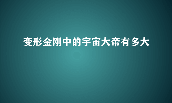 变形金刚中的宇宙大帝有多大