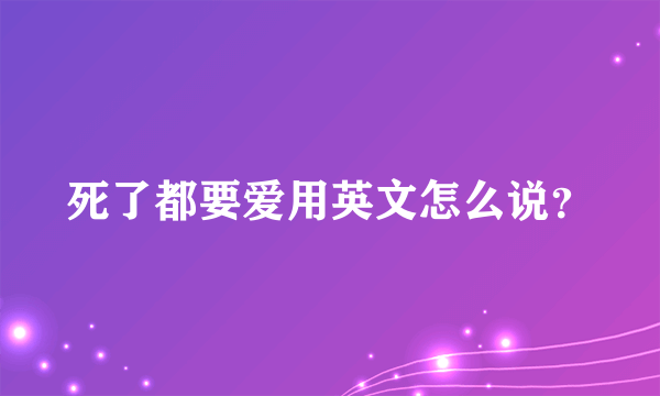 死了都要爱用英文怎么说？