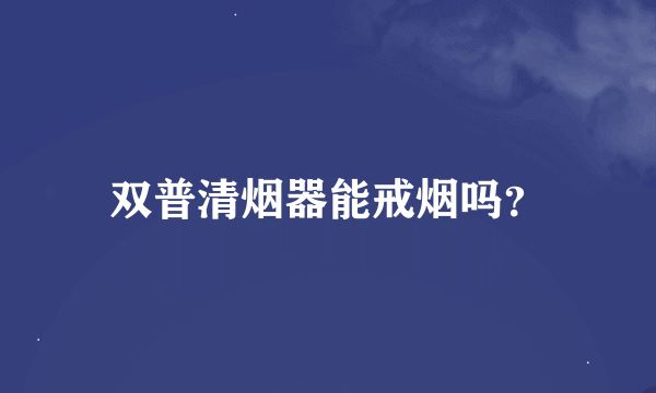 双普清烟器能戒烟吗？