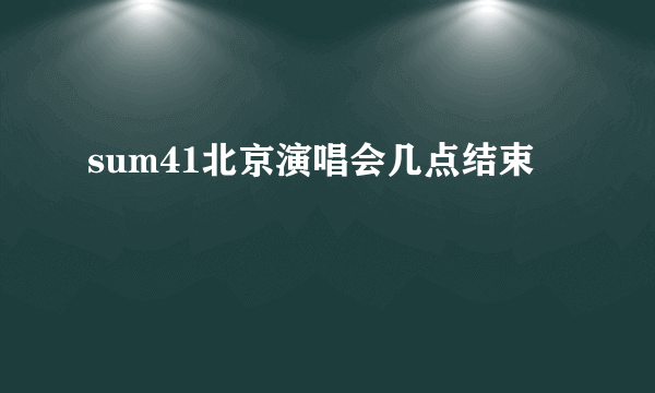 sum41北京演唱会几点结束