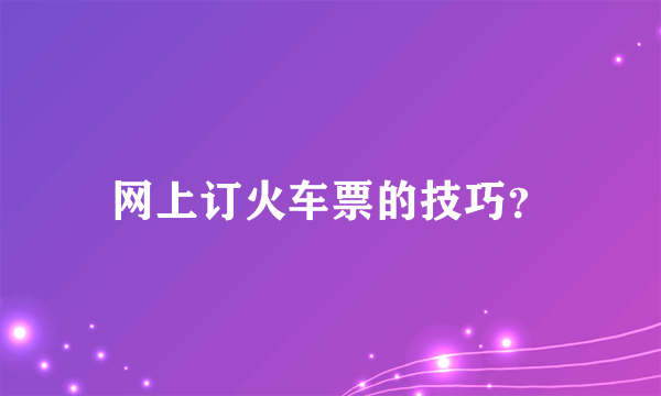 网上订火车票的技巧？