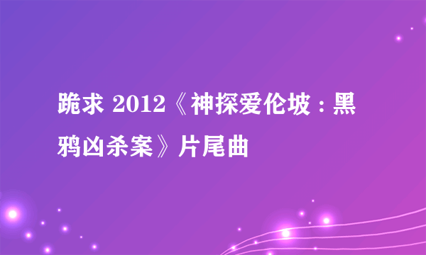 跪求 2012《神探爱伦坡 : 黑鸦凶杀案》片尾曲