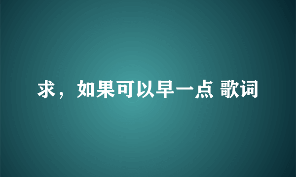 求，如果可以早一点 歌词