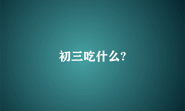 初三吃什么?