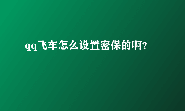 qq飞车怎么设置密保的啊？