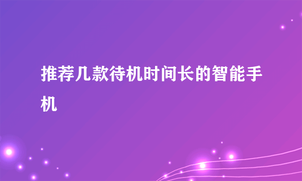 推荐几款待机时间长的智能手机