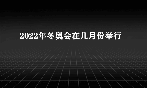 2022年冬奥会在几月份举行