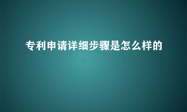 专利申请详细步骤是怎么样的