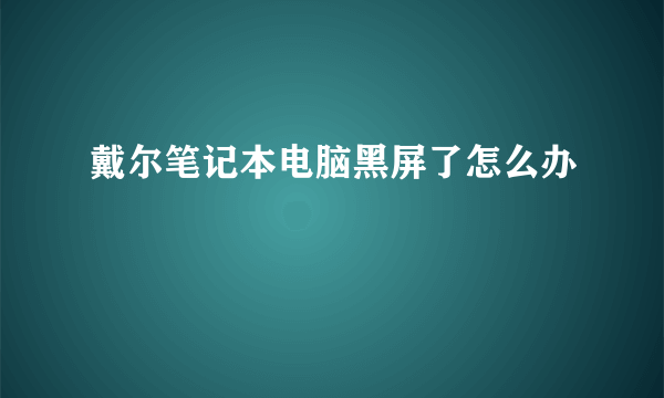 戴尔笔记本电脑黑屏了怎么办