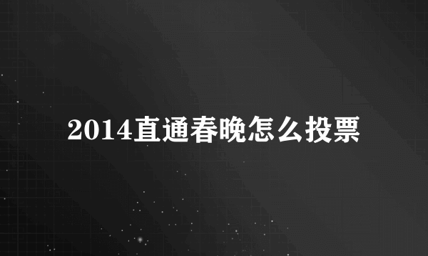 2014直通春晚怎么投票