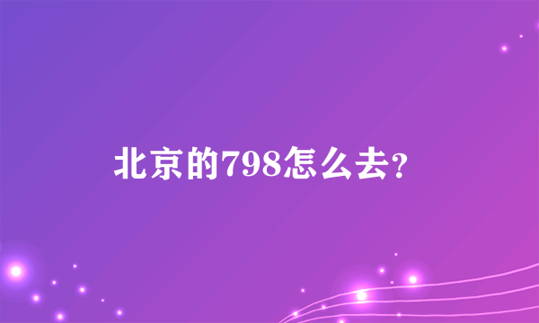 北京的798怎么去？