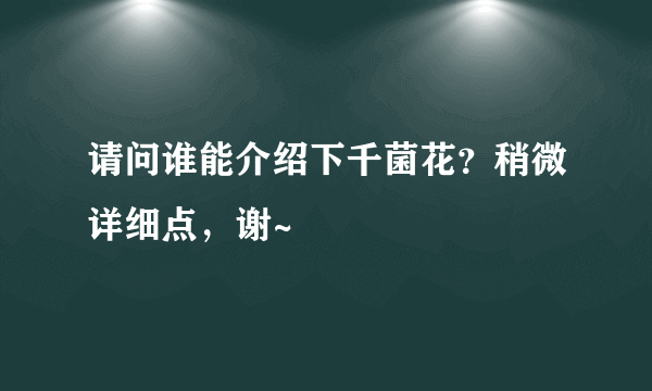 请问谁能介绍下千菌花？稍微详细点，谢~