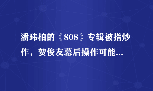 潘玮柏的《808》专辑被指炒作，贺俊友幕后操作可能性很大。