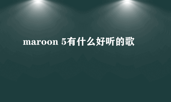 maroon 5有什么好听的歌