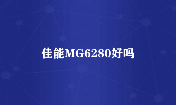 佳能MG6280好吗