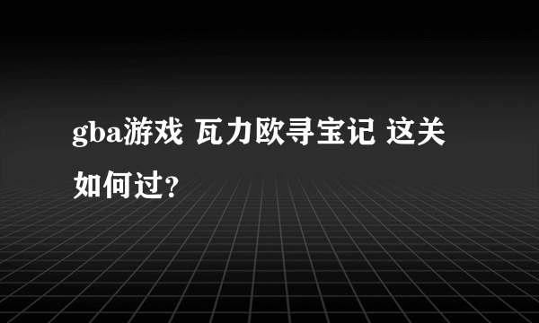 gba游戏 瓦力欧寻宝记 这关如何过？