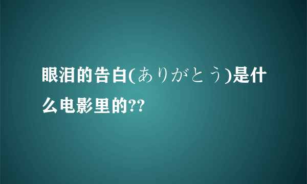 眼泪的告白(ありがとう)是什么电影里的??