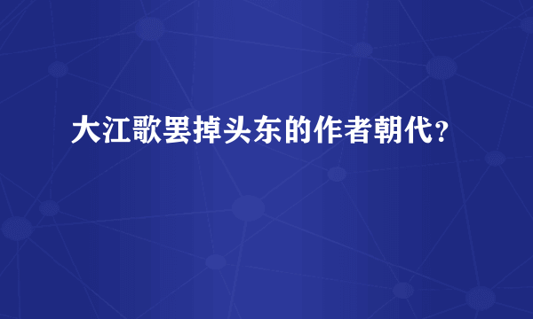 大江歌罢掉头东的作者朝代？