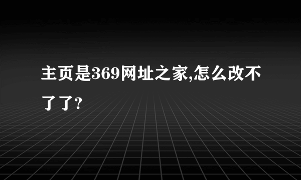 主页是369网址之家,怎么改不了了?