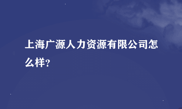 上海广源人力资源有限公司怎么样？