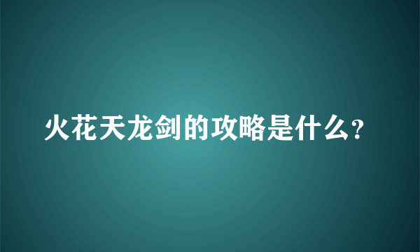 火花天龙剑的攻略是什么？