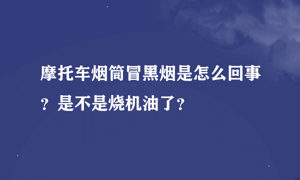 摩托车烟筒冒黑烟是怎么回事？是不是烧机油了？