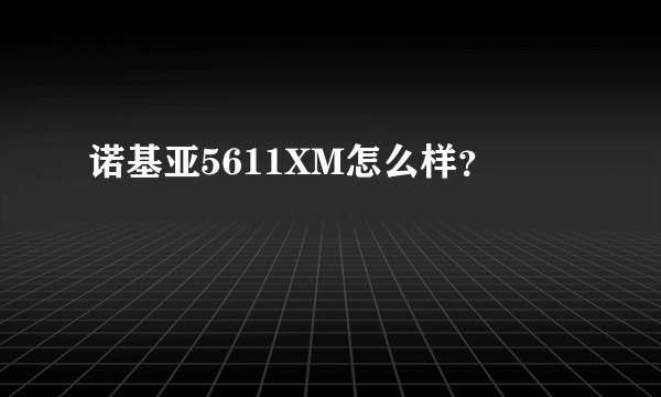 诺基亚5611XM怎么样？