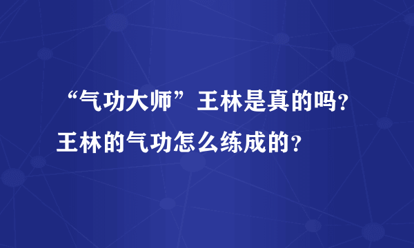 “气功大师”王林是真的吗？王林的气功怎么练成的？