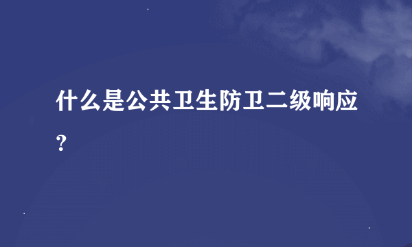 什么是公共卫生防卫二级响应？