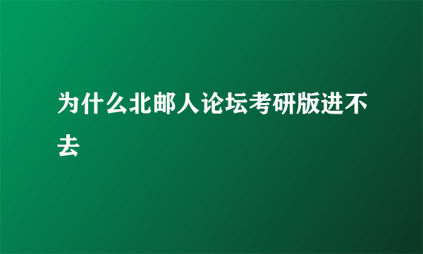 为什么北邮人论坛考研版进不去