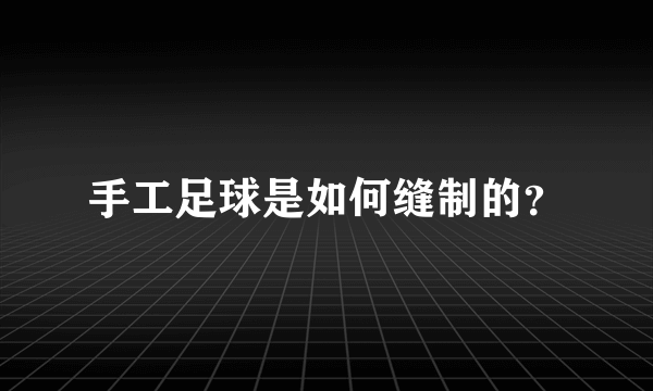 手工足球是如何缝制的？