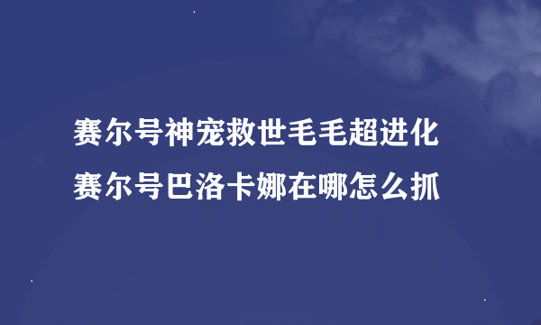 赛尔号神宠救世毛毛超进化 赛尔号巴洛卡娜在哪怎么抓