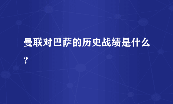 曼联对巴萨的历史战绩是什么？