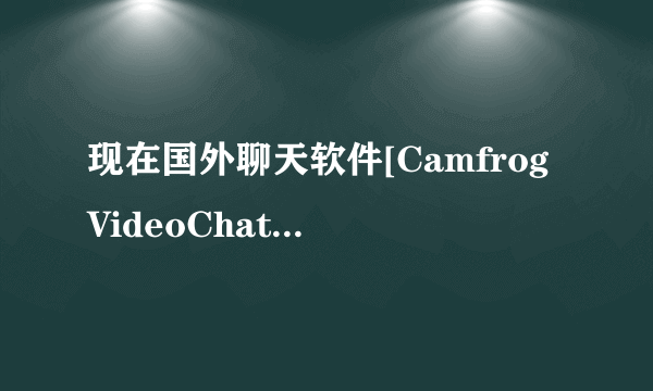 现在国外聊天软件[CamfrogVideoChat]为什么有摄像头进了国外房间也看不到自己和别人的视频呢？