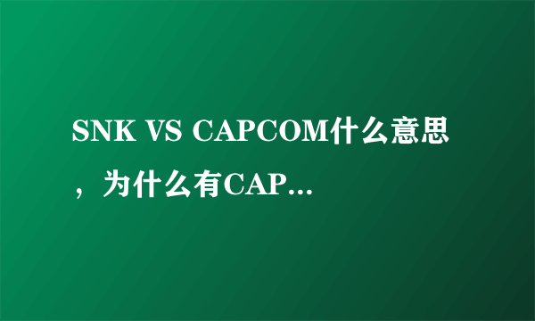 SNK VS CAPCOM什么意思，为什么有CAPCOM呢？