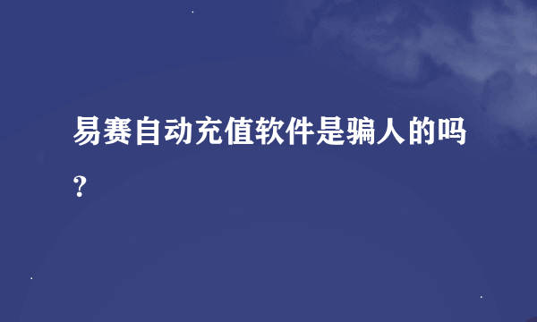 易赛自动充值软件是骗人的吗？