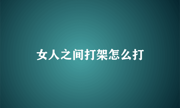 女人之间打架怎么打