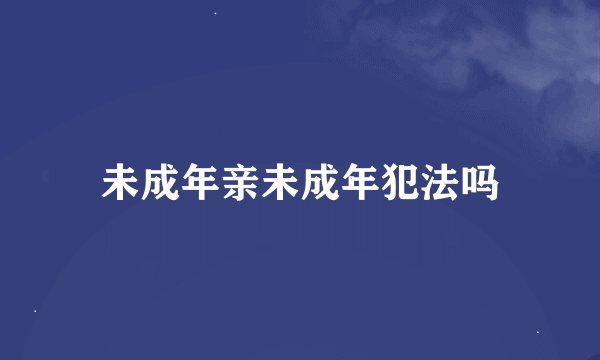 未成年亲未成年犯法吗