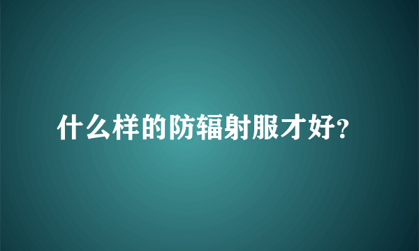 什么样的防辐射服才好？