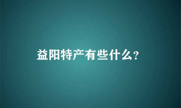 益阳特产有些什么？