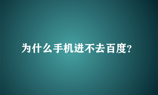 为什么手机进不去百度？