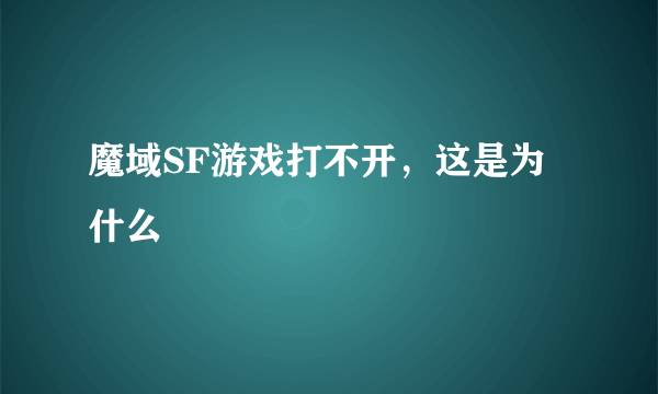 魔域SF游戏打不开，这是为什么