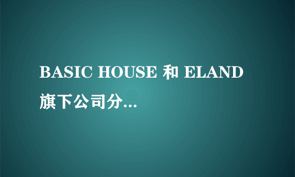 BASIC HOUSE 和 ELAND 旗下公司分别有哪些？