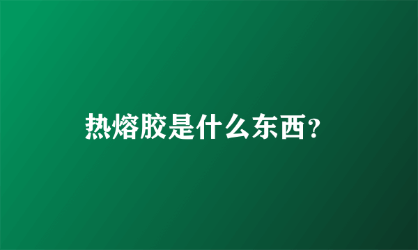 热熔胶是什么东西？