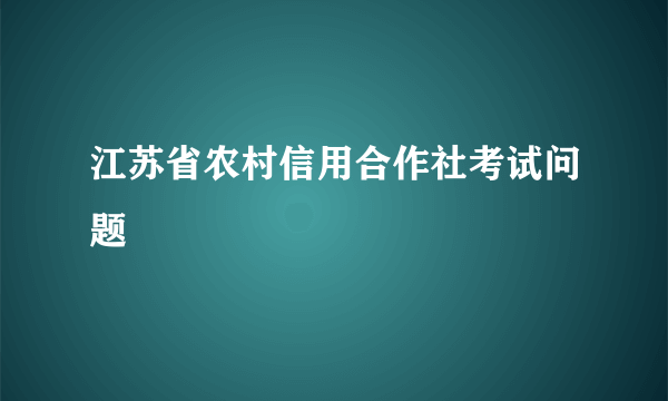 江苏省农村信用合作社考试问题