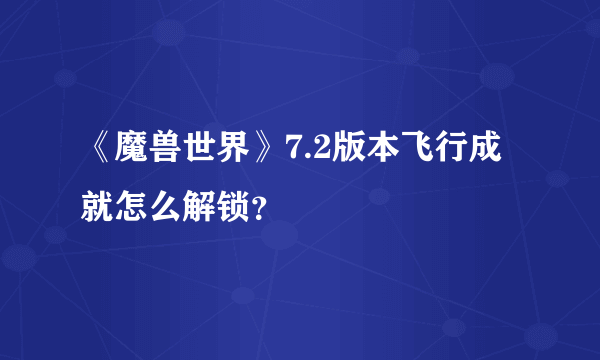 《魔兽世界》7.2版本飞行成就怎么解锁？